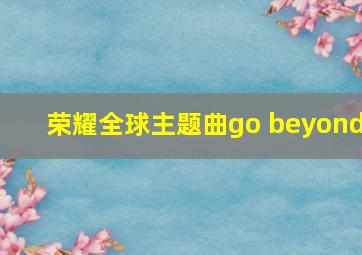 荣耀全球主题曲go beyond